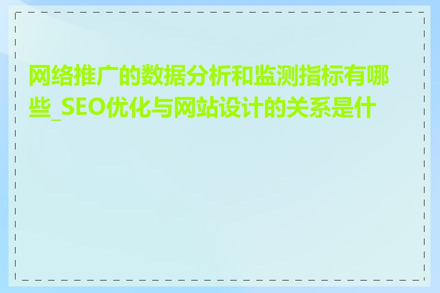网络推广的数据分析和监测指标有哪些_SEO优化与网站设计的关系是什么