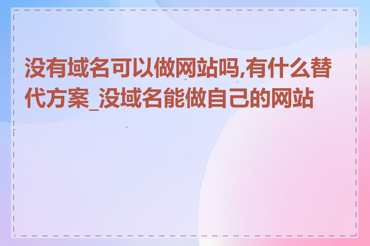 没有域名可以做网站吗,有什么替代方案_没域名能做自己的网站吗