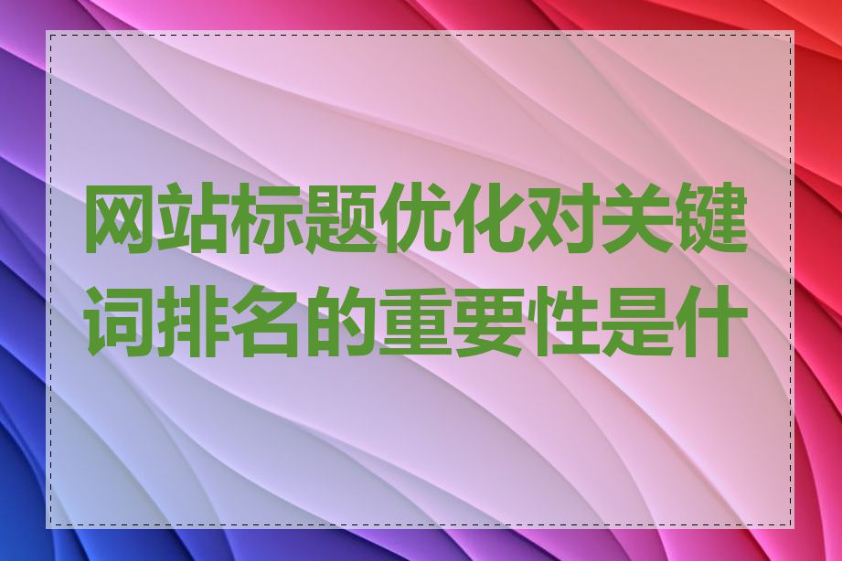 网站标题优化对关键词排名的重要性是什么