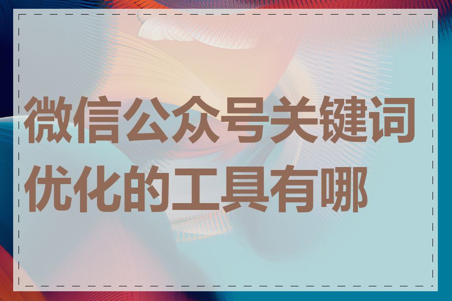 微信公众号关键词优化的工具有哪些
