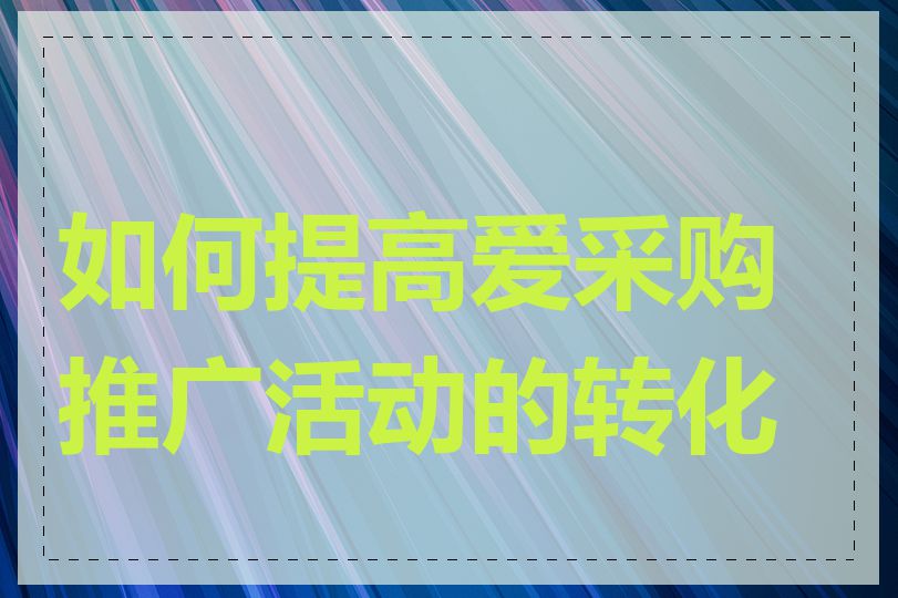 如何提高爱采购推广活动的转化率