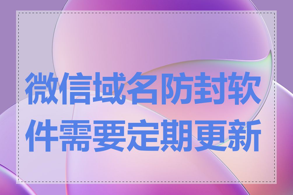 微信域名防封软件需要定期更新吗