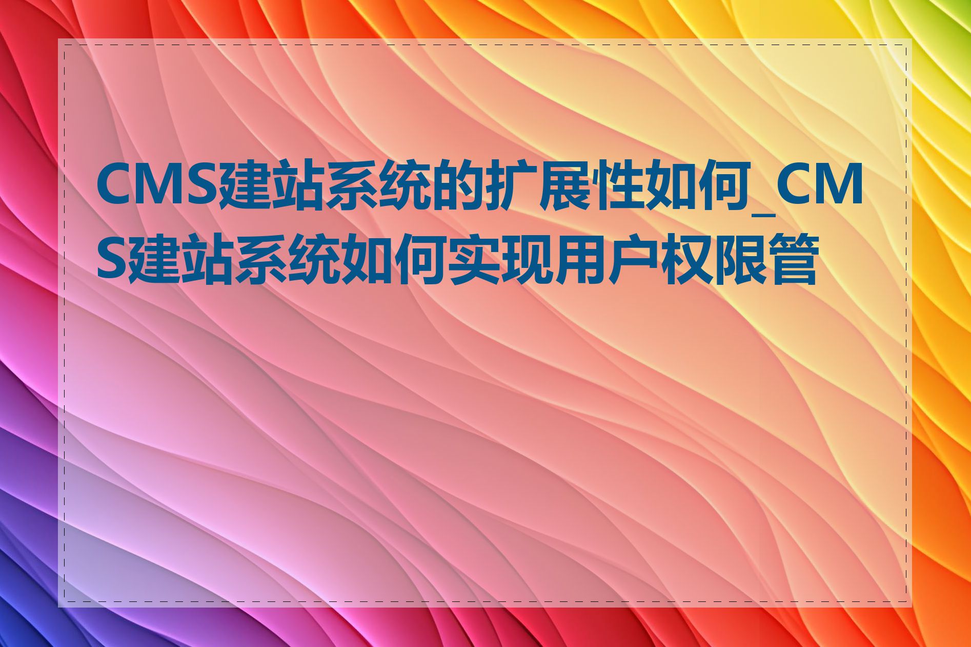 CMS建站系统的扩展性如何_CMS建站系统如何实现用户权限管理