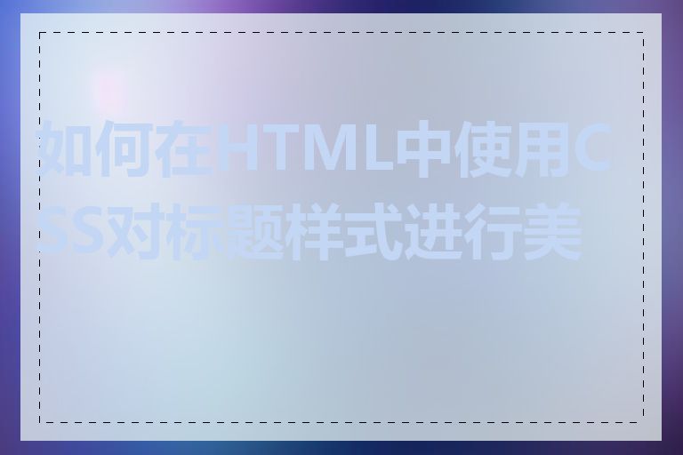 如何在HTML中使用CSS对标题样式进行美化
