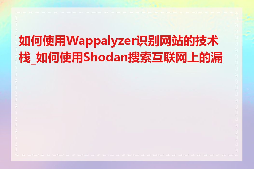 如何使用Wappalyzer识别网站的技术栈_如何使用Shodan搜索互联网上的漏洞