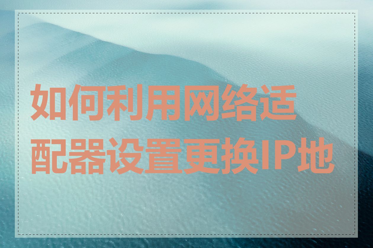 如何利用网络适配器设置更换IP地址