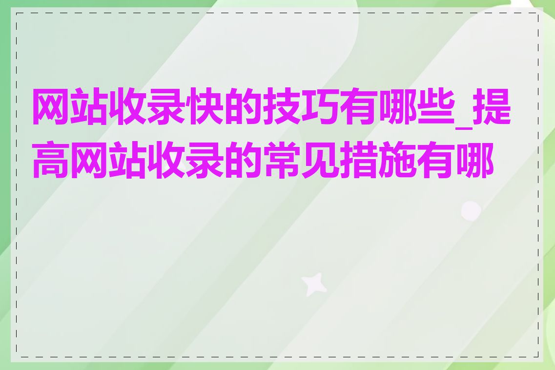 网站收录快的技巧有哪些_提高网站收录的常见措施有哪些