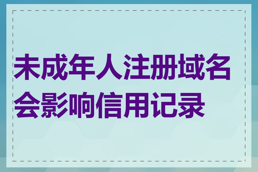 未成年人注册域名会影响信用记录吗
