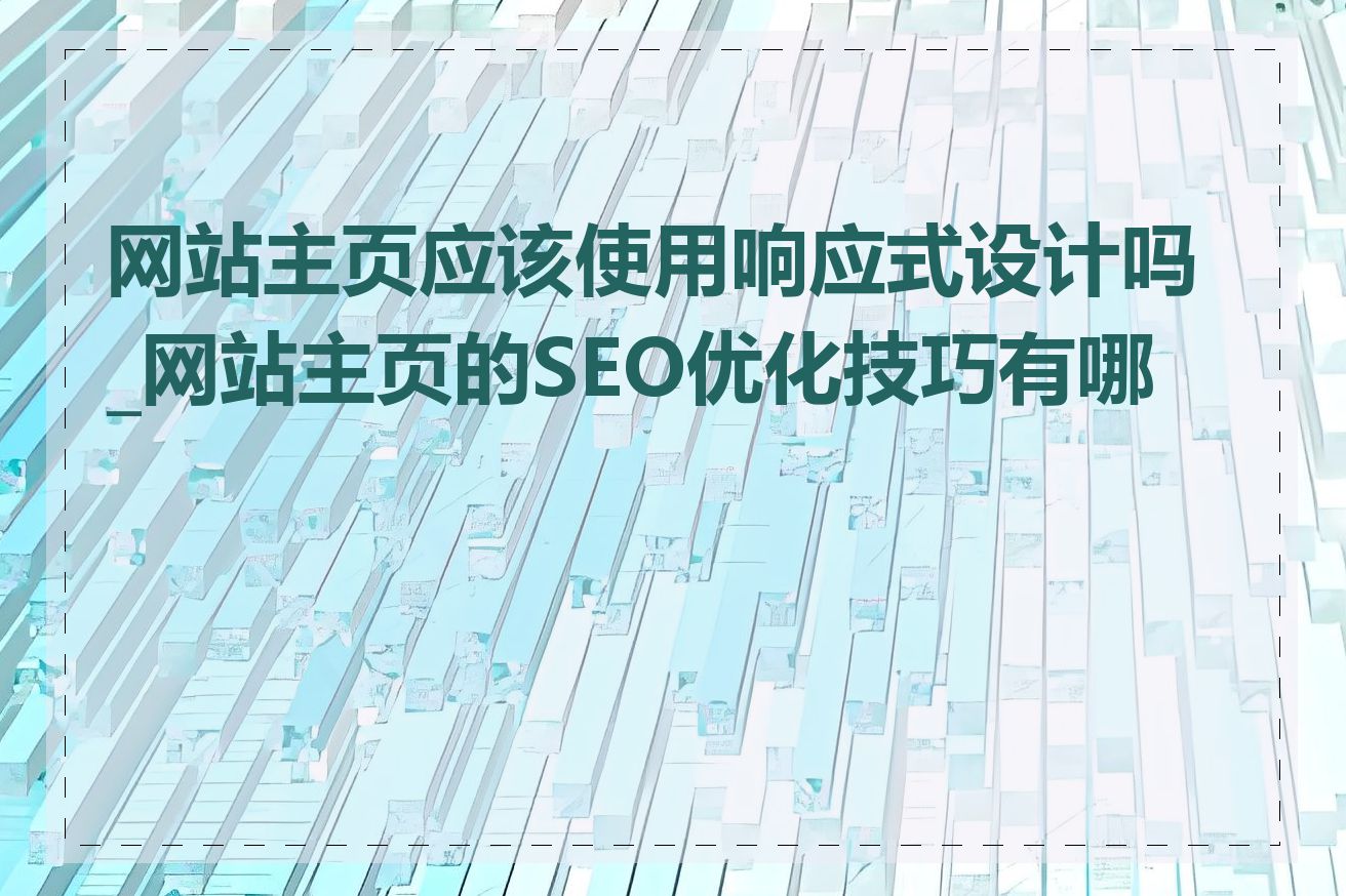网站主页应该使用响应式设计吗_网站主页的SEO优化技巧有哪些