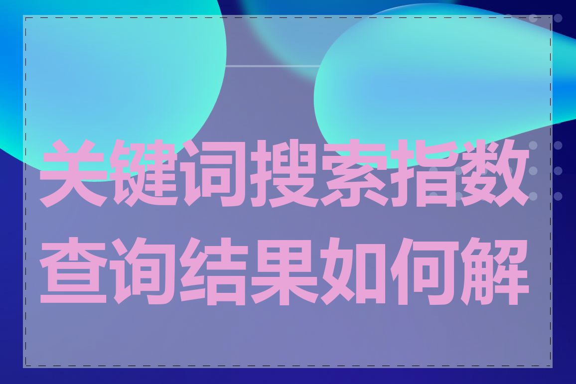 关键词搜索指数查询结果如何解读