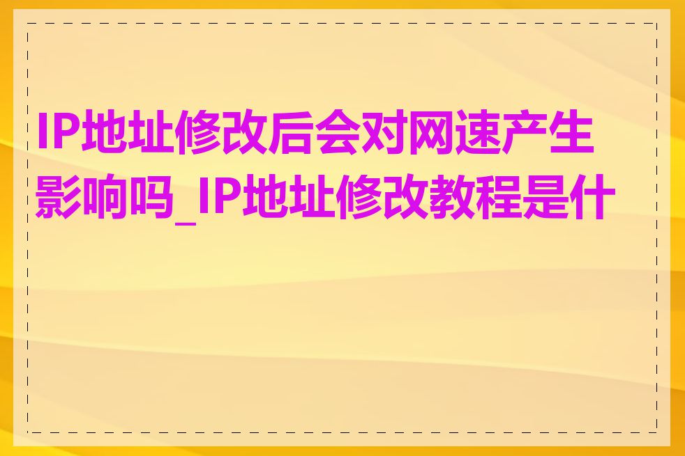 IP地址修改后会对网速产生影响吗_IP地址修改教程是什么