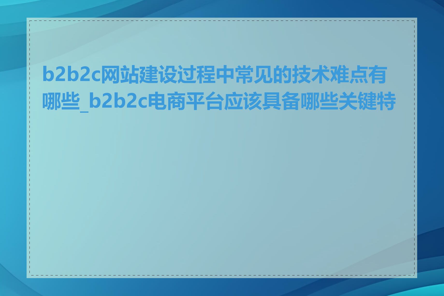 b2b2c网站建设过程中常见的技术难点有哪些_b2b2c电商平台应该具备哪些关键特性