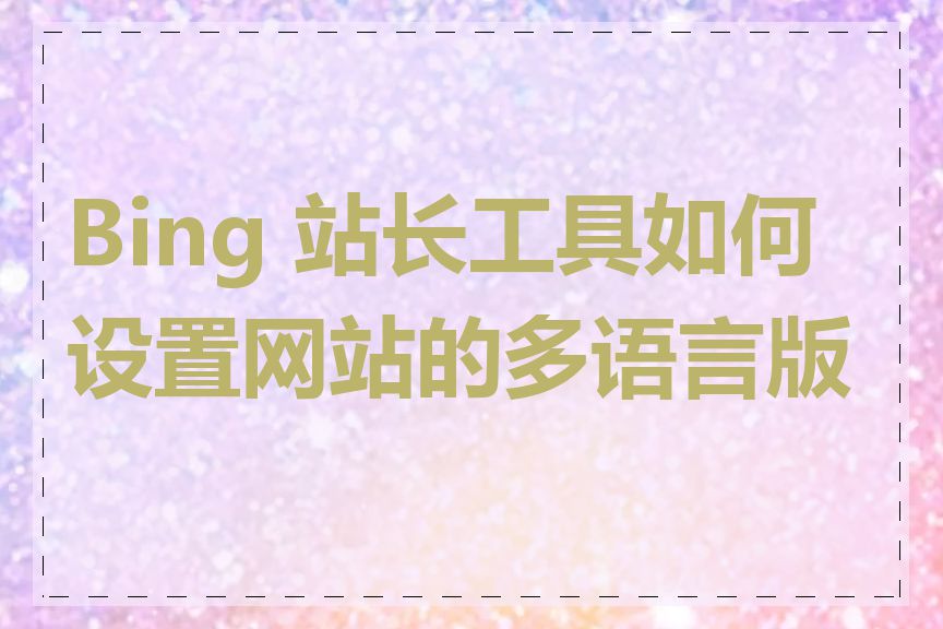 Bing 站长工具如何设置网站的多语言版本