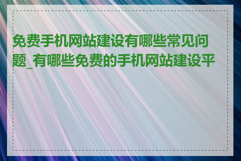 免费手机网站建设有哪些常见问题_有哪些免费的手机网站建设平台