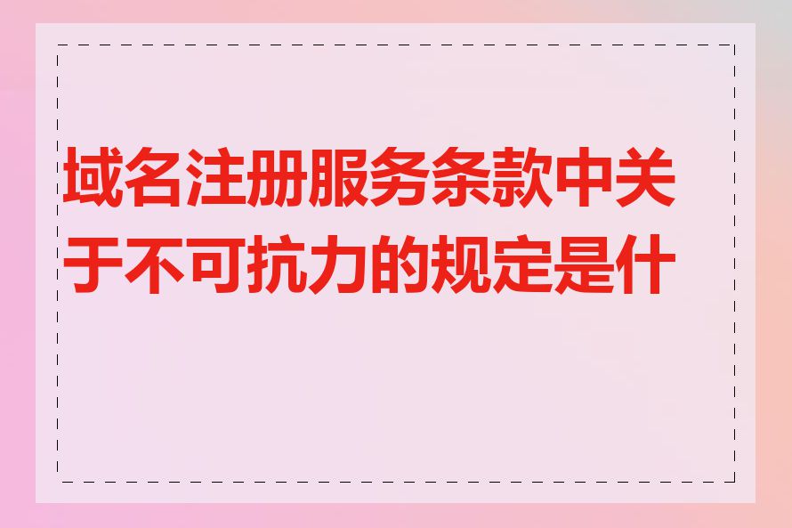 域名注册服务条款中关于不可抗力的规定是什么