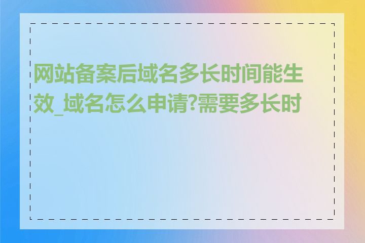 网站备案后域名多长时间能生效_域名怎么申请?需要多长时间