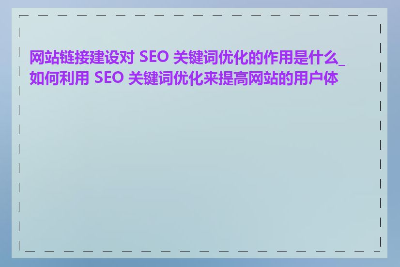 网站链接建设对 SEO 关键词优化的作用是什么_如何利用 SEO 关键词优化来提高网站的用户体验