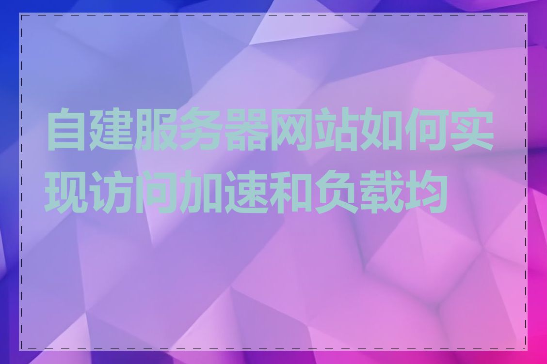 自建服务器网站如何实现访问加速和负载均衡