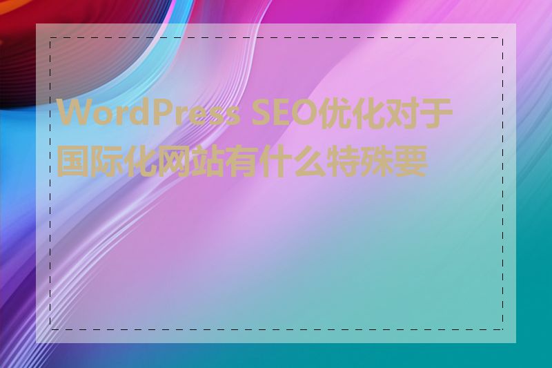 WordPress SEO优化对于国际化网站有什么特殊要求