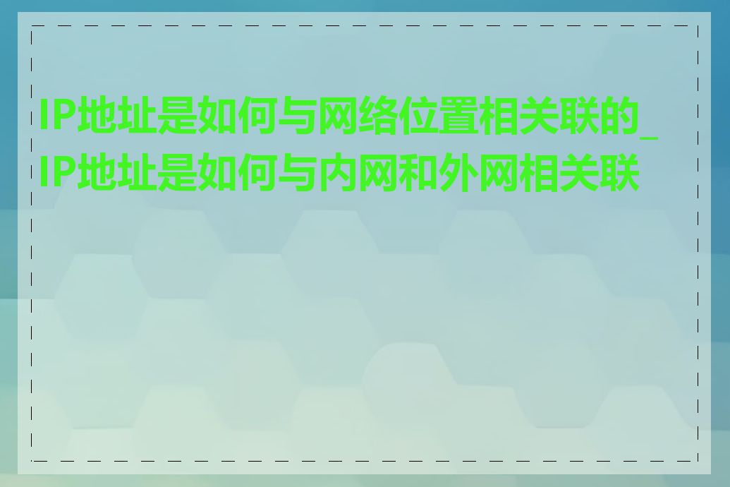 IP地址是如何与网络位置相关联的_IP地址是如何与内网和外网相关联的