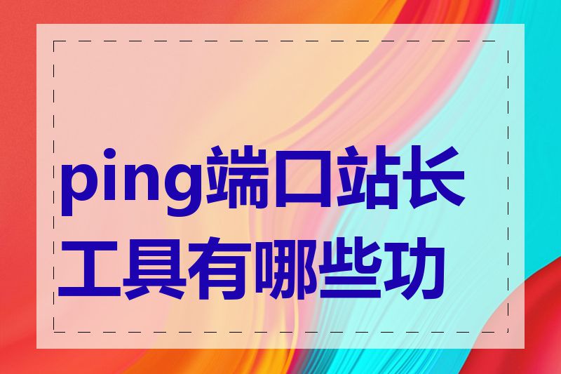 ping端口站长工具有哪些功能