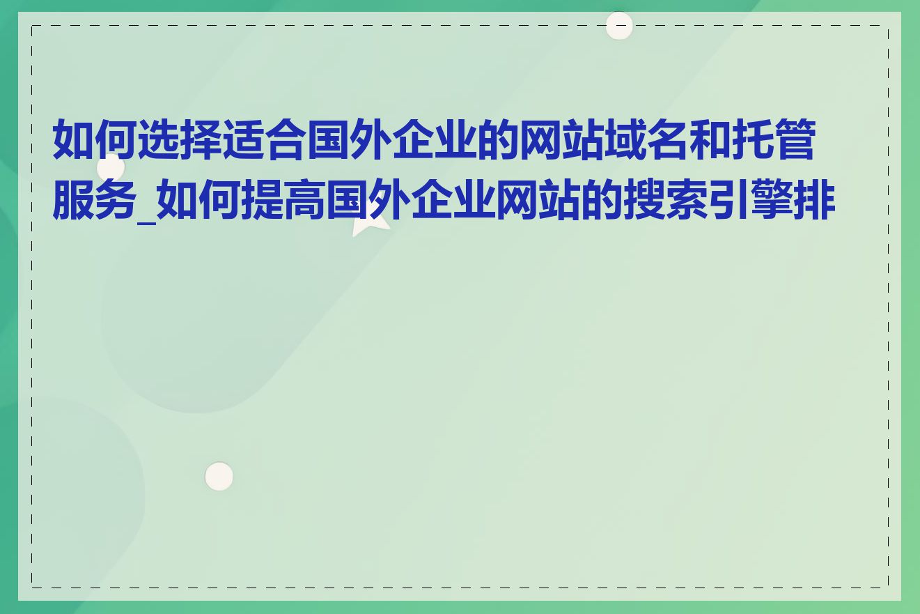 如何选择适合国外企业的网站域名和托管服务_如何提高国外企业网站的搜索引擎排名