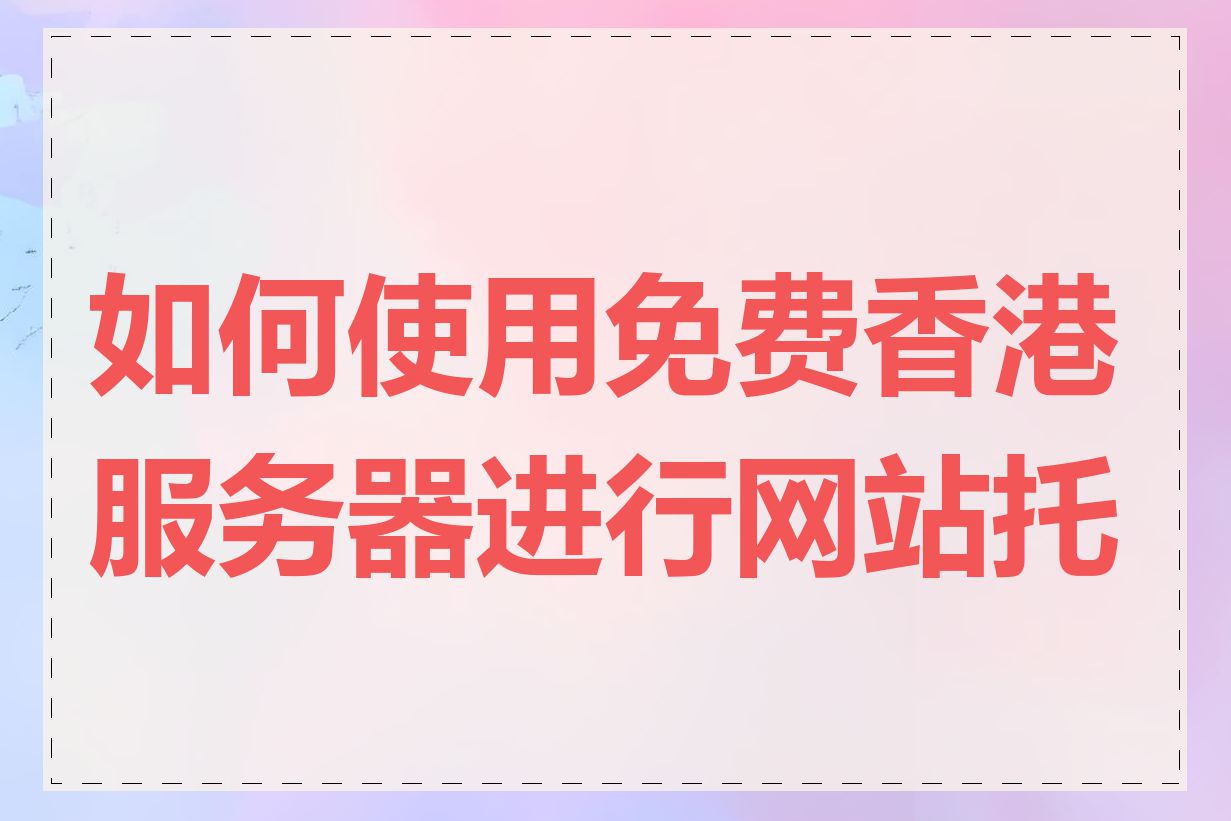 如何使用免费香港服务器进行网站托管