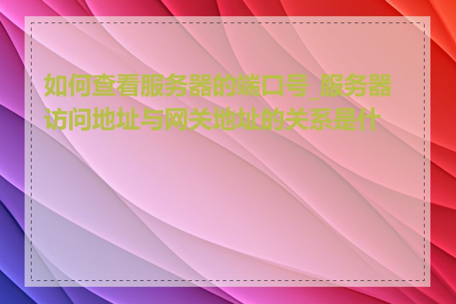 如何查看服务器的端口号_服务器访问地址与网关地址的关系是什么