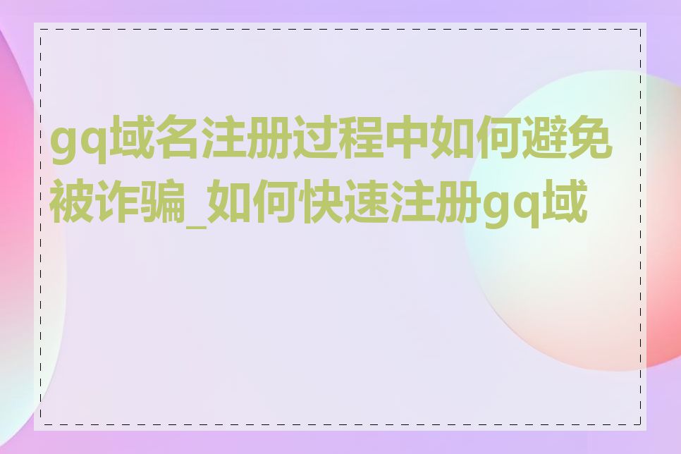 gq域名注册过程中如何避免被诈骗_如何快速注册gq域名