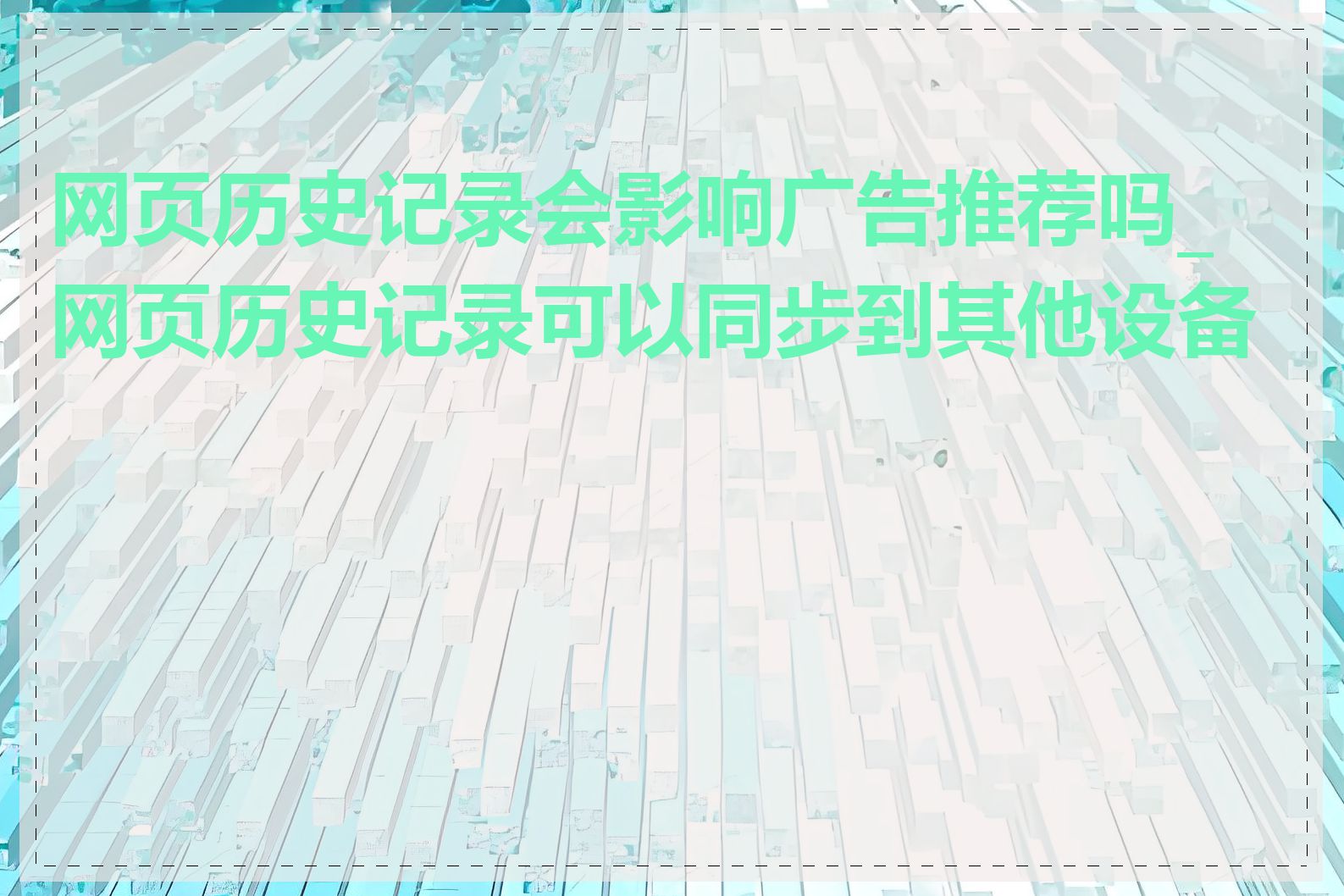 网页历史记录会影响广告推荐吗_网页历史记录可以同步到其他设备吗