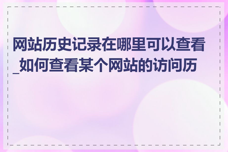 网站历史记录在哪里可以查看_如何查看某个网站的访问历史