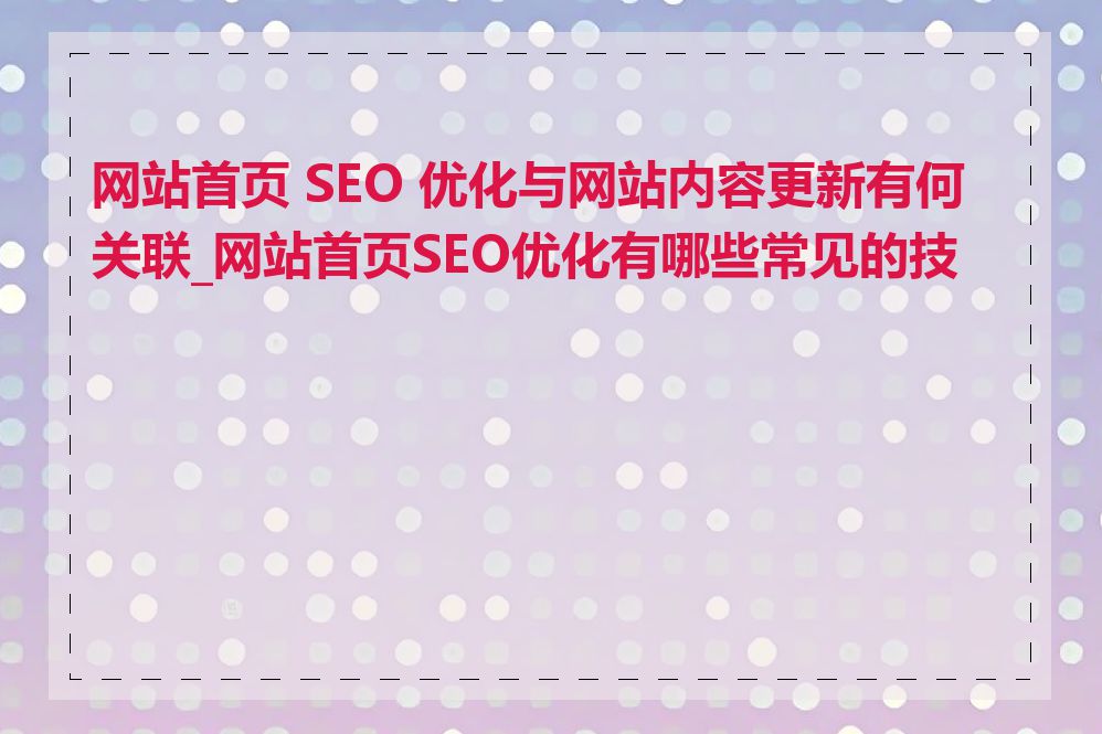 网站首页 SEO 优化与网站内容更新有何关联_网站首页SEO优化有哪些常见的技巧