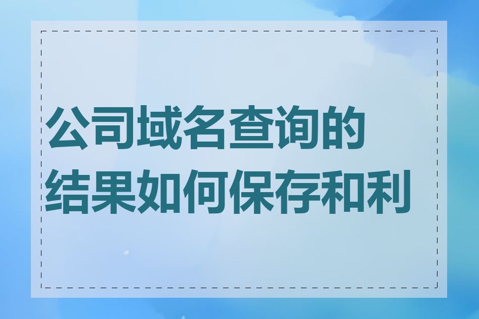 公司域名查询的结果如何保存和利用