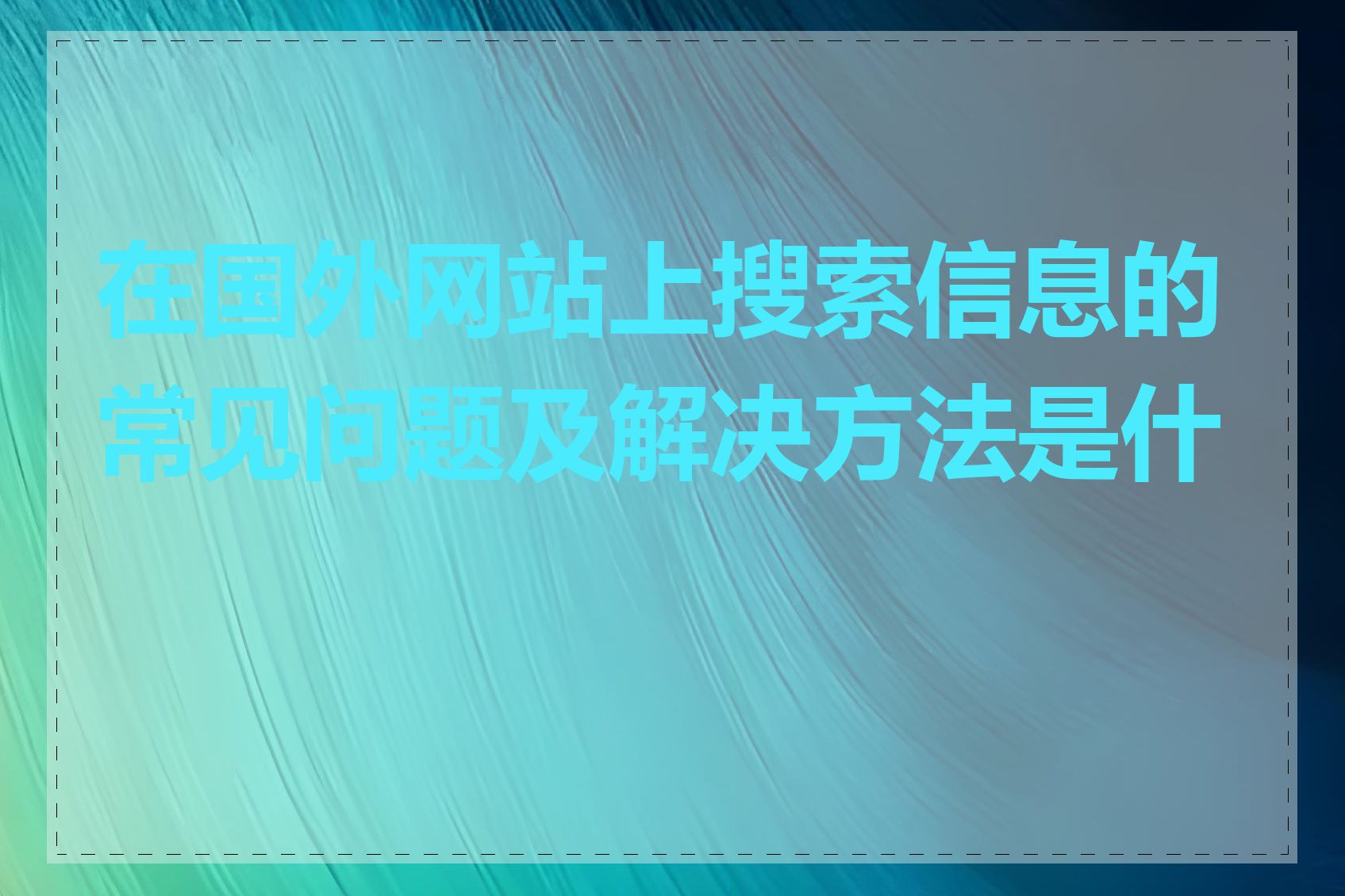 在国外网站上搜索信息的常见问题及解决方法是什么