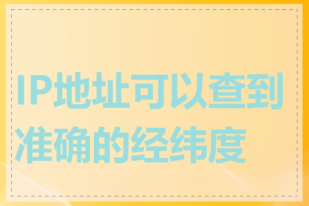 IP地址可以查到准确的经纬度吗