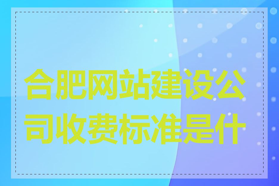 合肥网站建设公司收费标准是什么