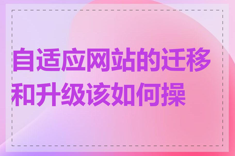 自适应网站的迁移和升级该如何操作