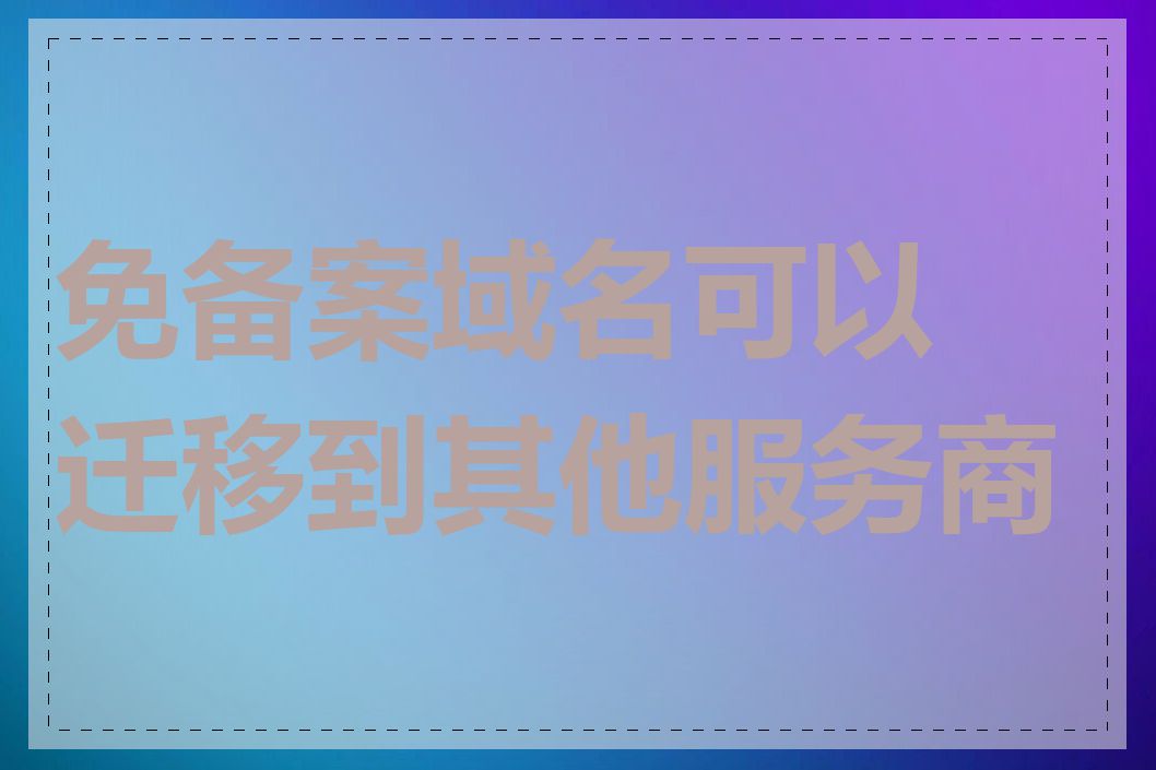 免备案域名可以迁移到其他服务商吗
