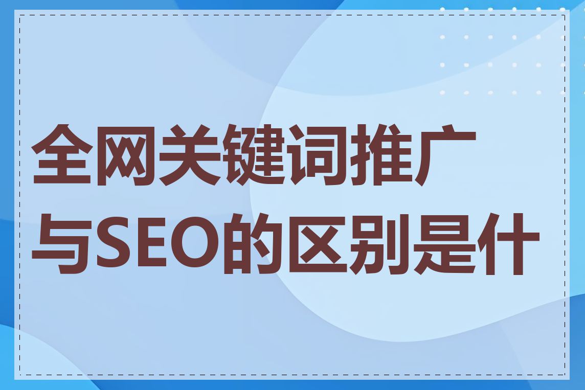 全网关键词推广与SEO的区别是什么