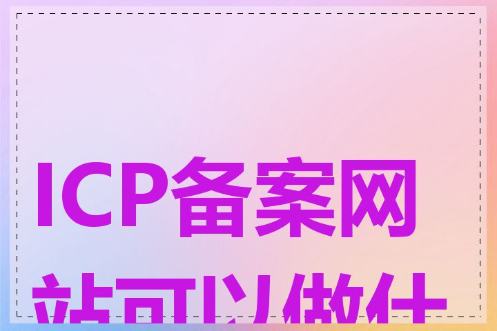ICP备案网站可以做什么
