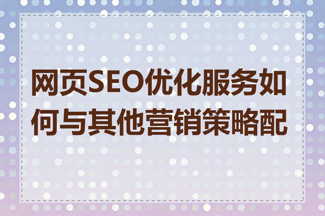 网页SEO优化服务如何与其他营销策略配合