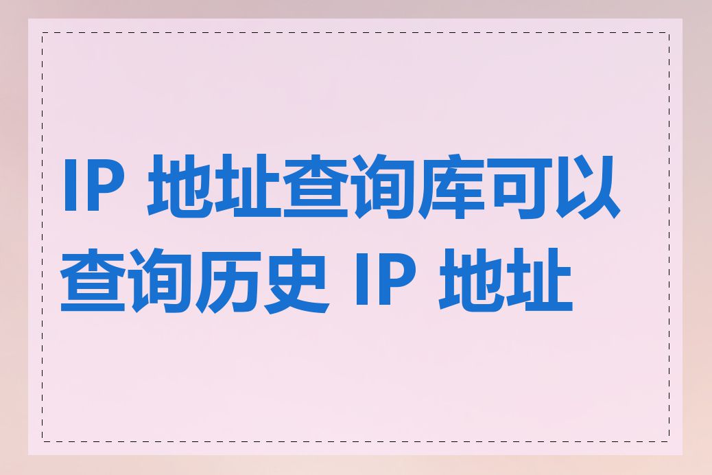 IP 地址查询库可以查询历史 IP 地址吗