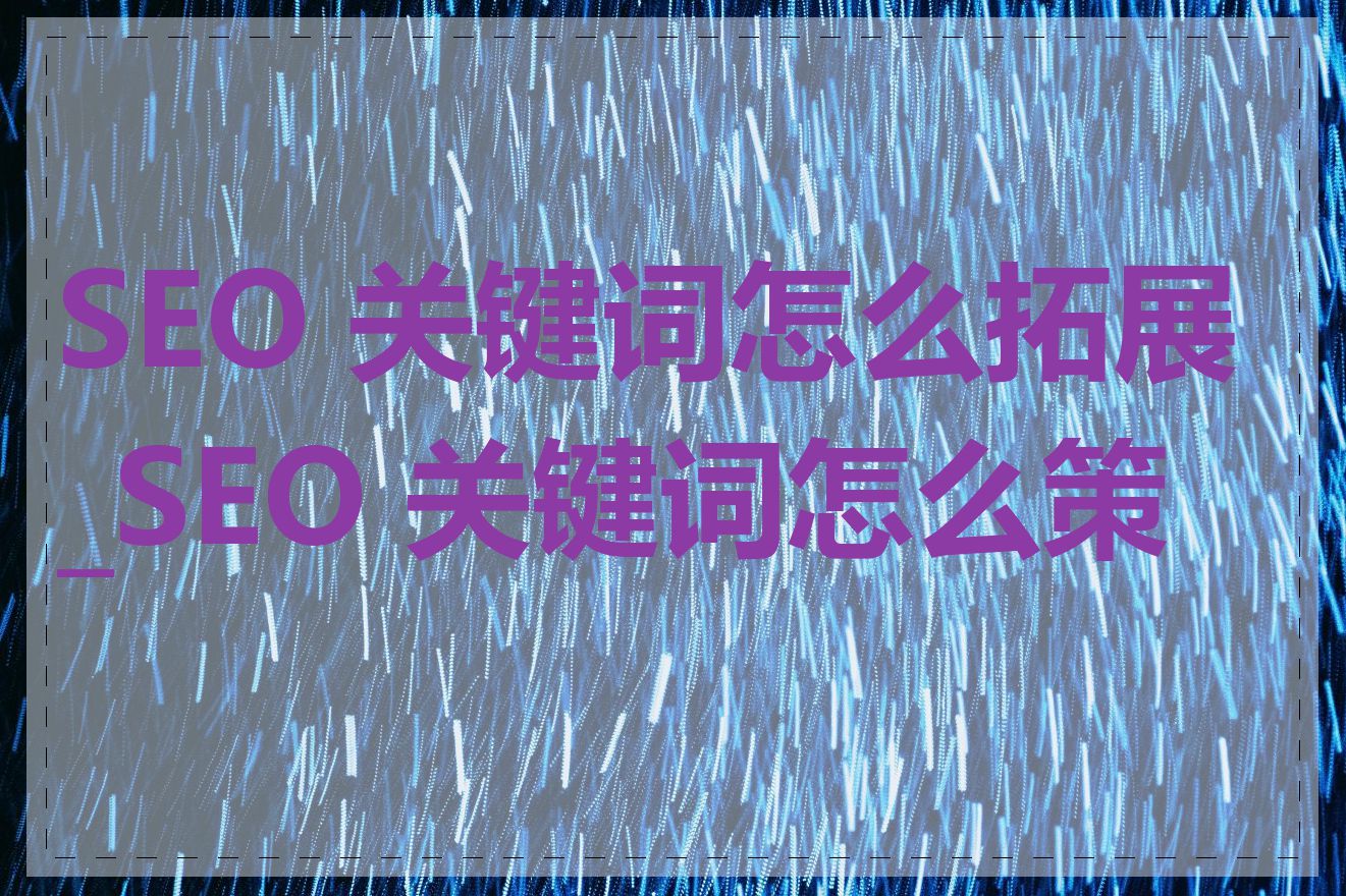 SEO 关键词怎么拓展_SEO 关键词怎么策划