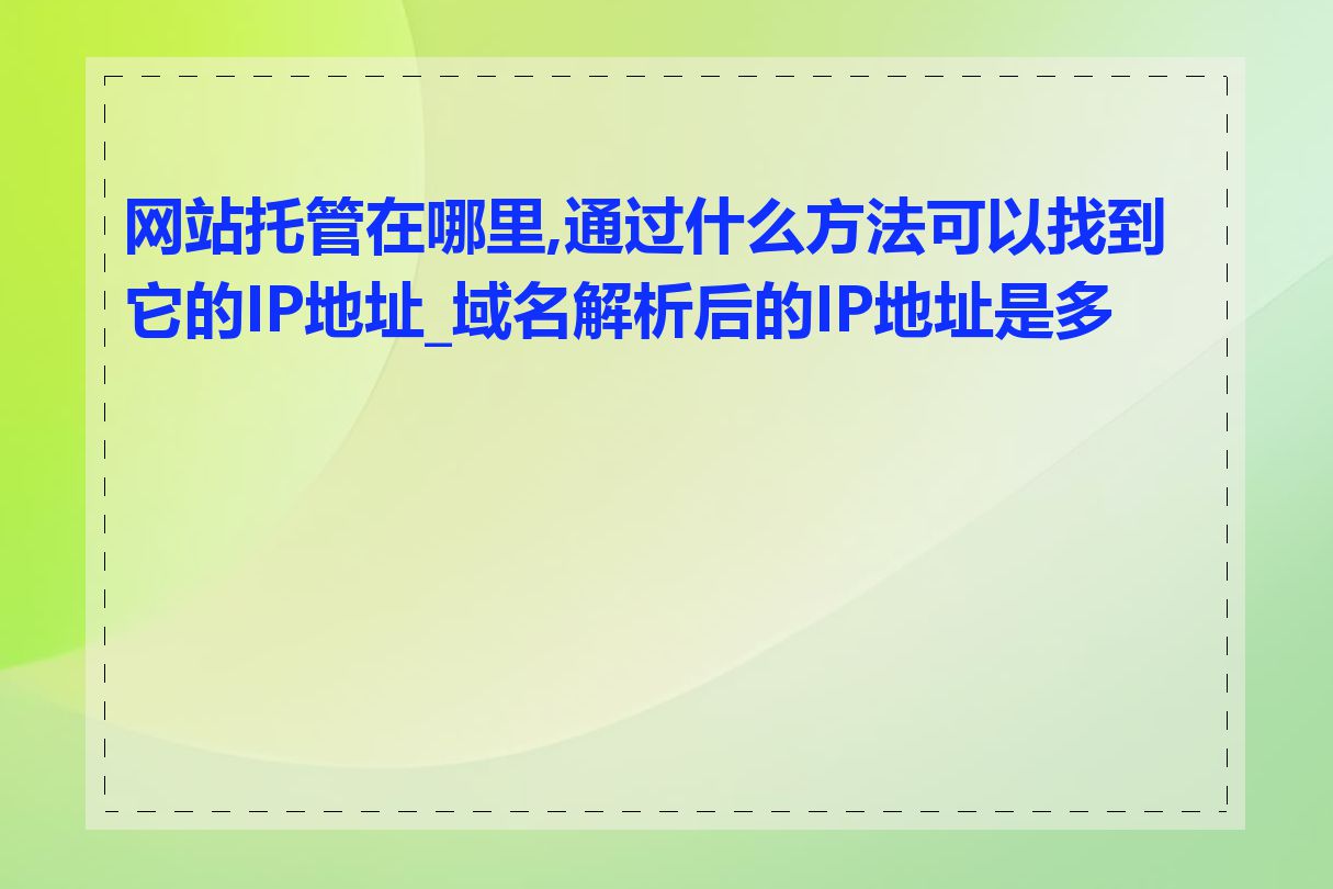 网站托管在哪里,通过什么方法可以找到它的IP地址_域名解析后的IP地址是多少
