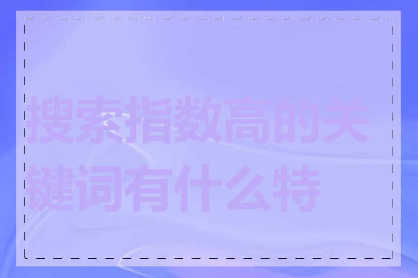 搜索指数高的关键词有什么特点