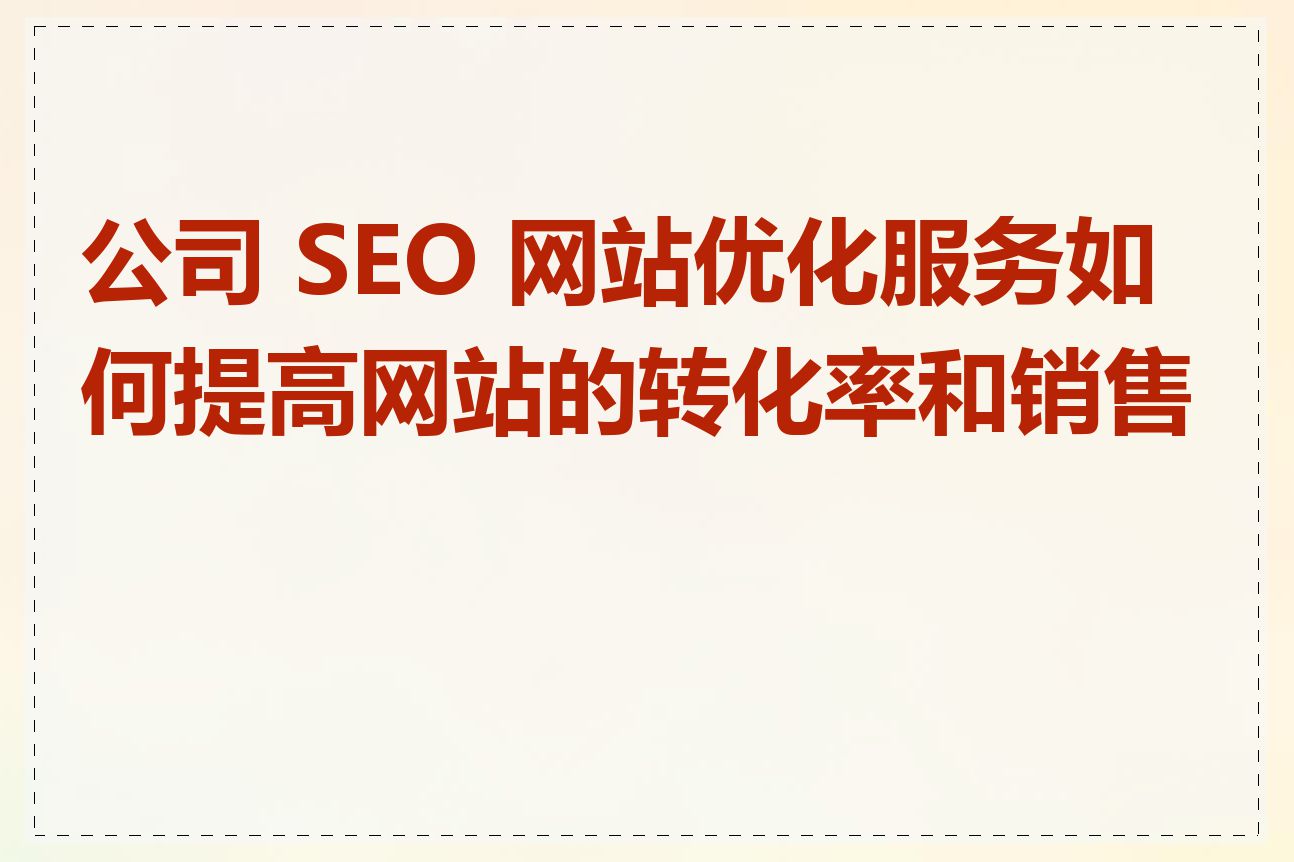 公司 SEO 网站优化服务如何提高网站的转化率和销售额