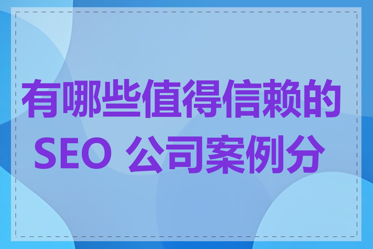 有哪些值得信赖的 SEO 公司案例分享