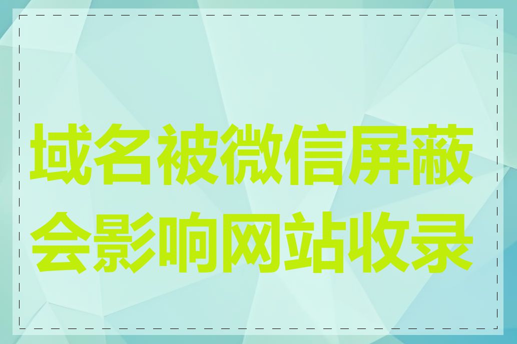 域名被微信屏蔽会影响网站收录吗