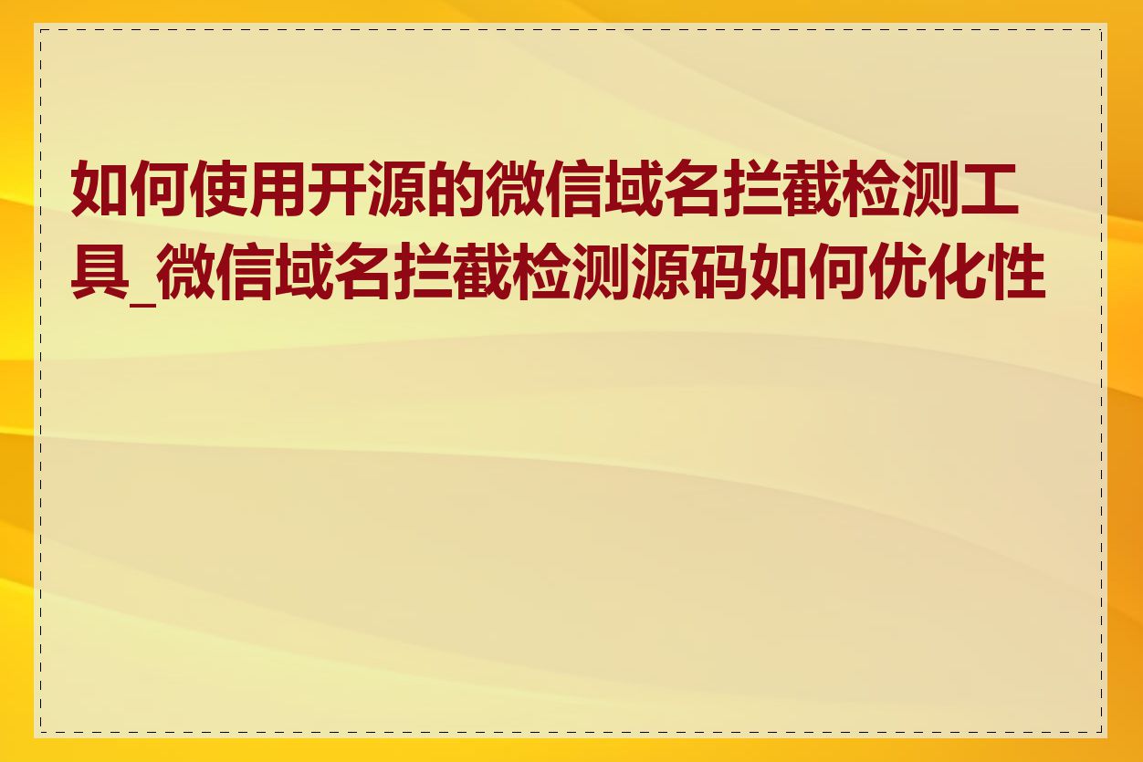 如何使用开源的微信域名拦截检测工具_微信域名拦截检测源码如何优化性能