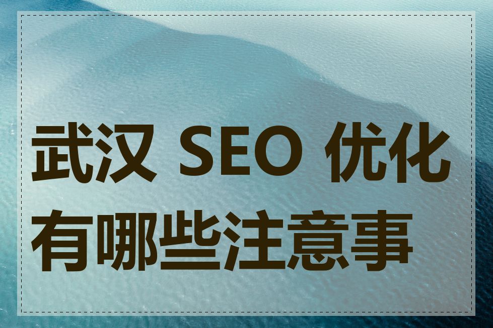 武汉 SEO 优化有哪些注意事项